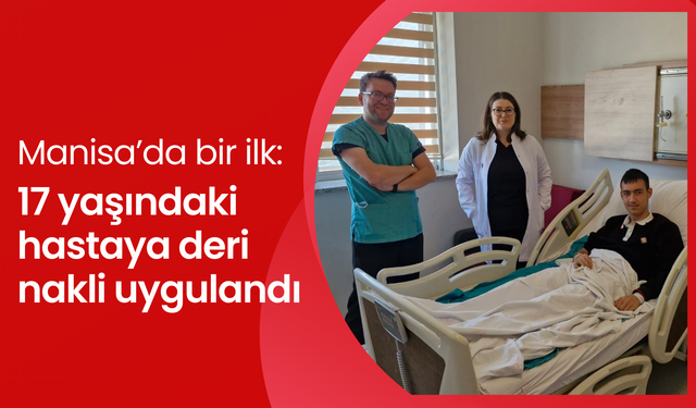 Manisa’da bir ilk: Sıcak su yanığı hastasına deri nakli başarıyla gerçekleştirildi