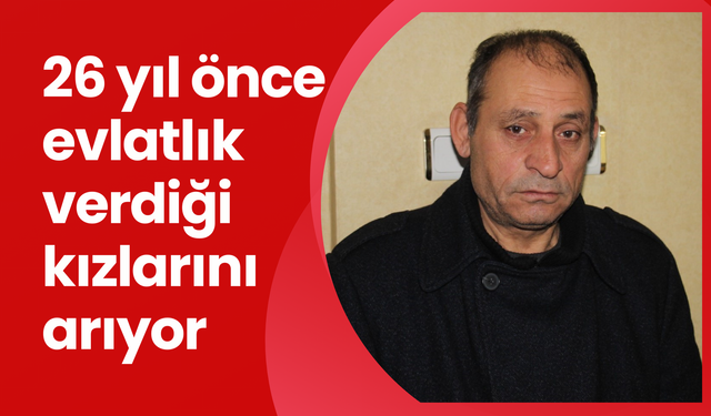 26 yıl önce evlatlık verdiği kızlarını arıyor