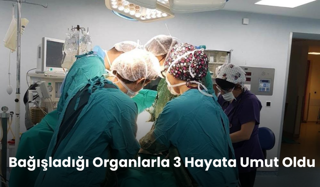 Organlarıyla 3 kişiye yeni bir yaşam hediye etti