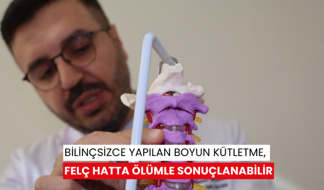 Bilinçsizce yapılan boyun kütletme, felç hatta ölümle sonuçlanabilir