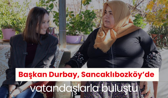 Başkan Durbay, Sancaklıbozköy’de vatandaşlarla buluştu