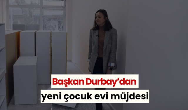 Başkan Durbay’dan yeni çocuk evi müjdesi