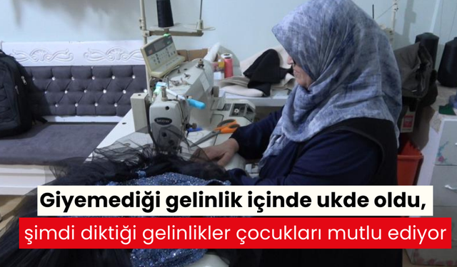 Giyemediği gelinlik içinde ukde oldu, şimdi diktiği gelinlikler çocukları mutlu ediyor