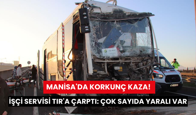 Manisa'da işçi servisi TIR'a çarptı: 22 kişi yaralı