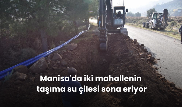 Manisa'da iki mahallenin taşıma su çilesi sona eriyor