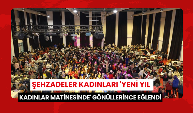 Şehzadeler kadınları 'Yeni Yıl Kadınlar Matinesinde' gönüllerince eğlendi