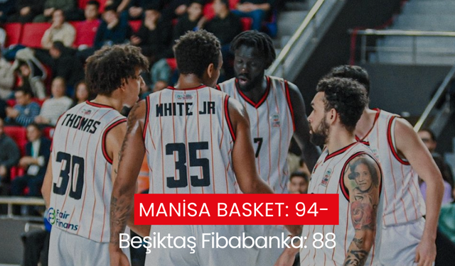 Manisa Basket: 94- Beşiktaş Fibabanka: 88