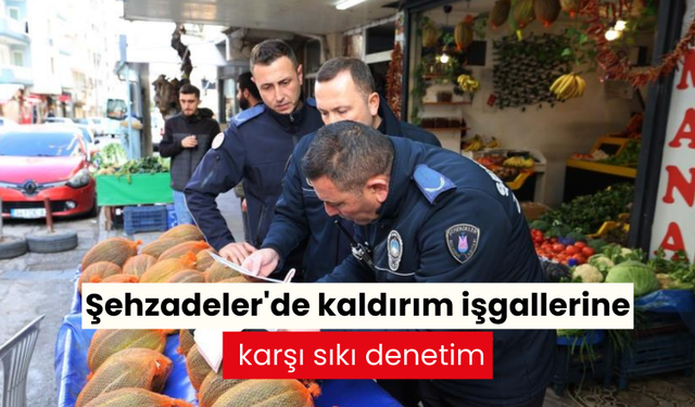 Şehzadeler'de kaldırım işgallerine karşı sıkı denetim