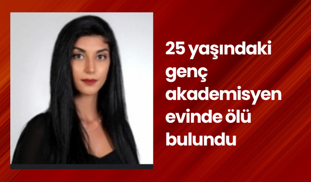 25 yaşındaki genç akademisyen evinde ölü bulundu