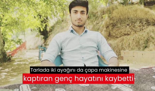 Tarlada iki ayağını da çapa makinesine kaptıran genç hayatını kaybetti