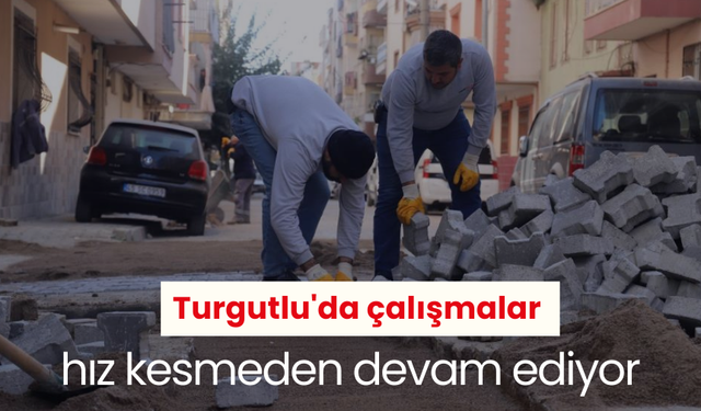 Turgutlu'da çalışmalar hız kesmeden devam ediyor