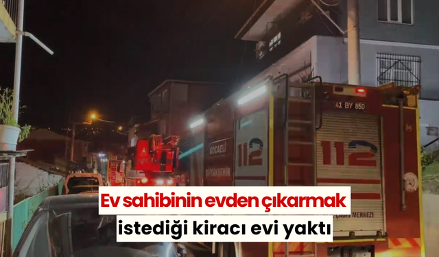 Ev sahibinin evden çıkarmak istediği kiracı evi yaktı