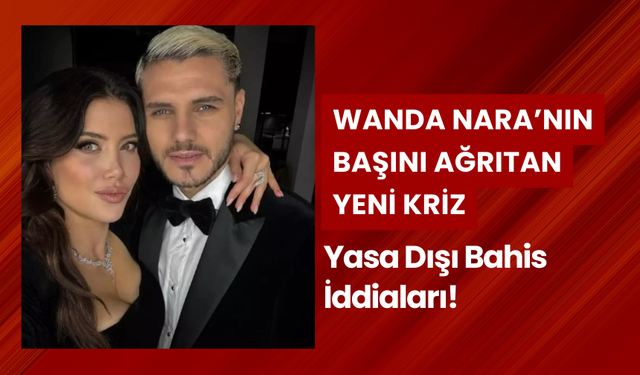 Wanda Nara'ya Şok! Mauro Icardi ile Gerginlik Sürerken Yasa Dışı Bahis Soruşturması!