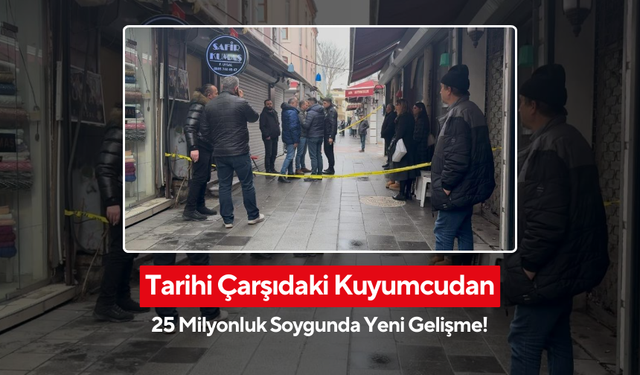 Tarihi çarşıdaki 25 milyonluk kuyumcu soygununda yeni gelişme!