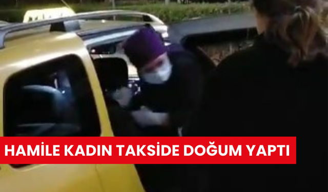 Hamile kadın takside doğum yaptı, sağlık ekipleri eşliğinde hastaneye ulaştırıldı