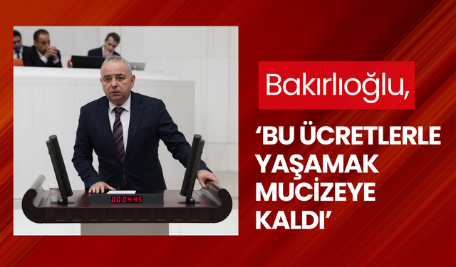 Bakırlıoğlu, ‘Bu ücretlerle yaşamak mucizeye kaldı’