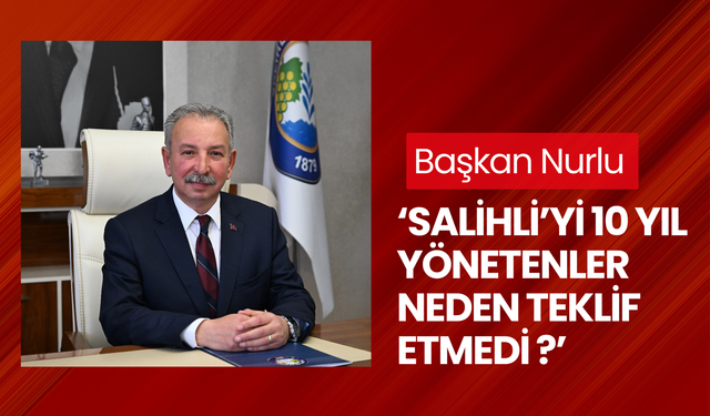 Başkan Nurlu ‘Salihli’yi 10 yıl yönetenler neden teklif etmedi?’