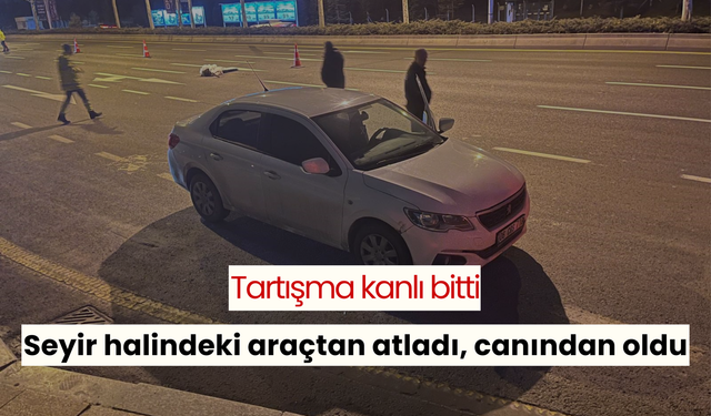 Tartışma kanlı bitti: Seyir halindeki araçtan atladı, canından oldu