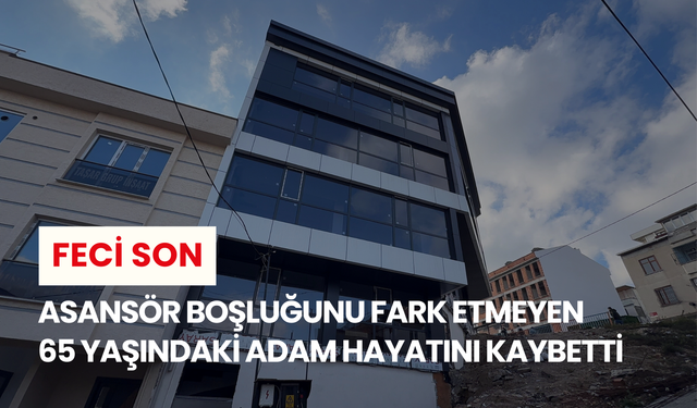 Feci son: Asansör boşluğunu fark etmeyen 65 yaşındaki adam hayatını kaybetti