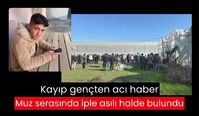 Kayıp gençten acı haber: Muz serasında iple asılı halde bulundu