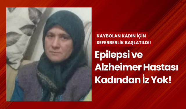 Epilepsi ve Alzheimer hastası kadından 24 saatten fazla haber yok!" Arama çalışmaları devam ediyor...