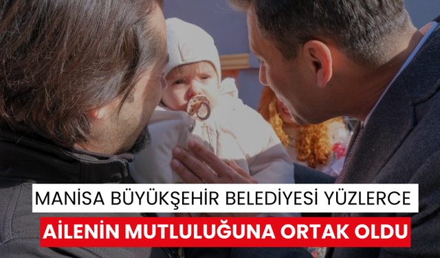 Manisa Büyükşehir Belediyesi yüzlerce ailenin mutluluğuna ortak oldu