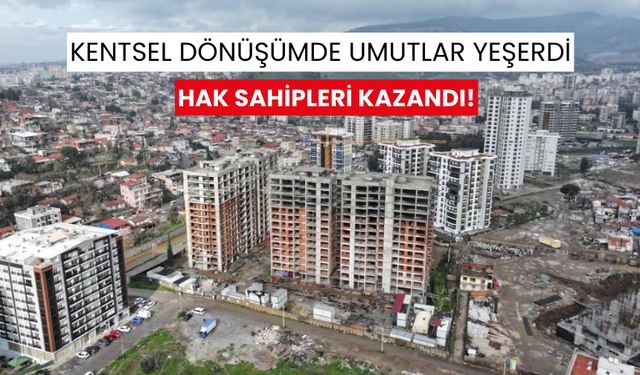 Kentsel dönüşümde umutlar yeşerdi... Hak sahipleri kazandı!