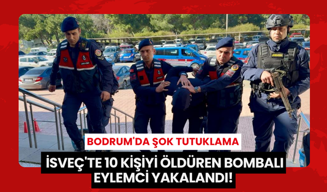 İsveç'te 10 Kişiyi Öldüren Bombalı Eylemci, Bodrum'da Kıskıvrak Yakalandı!