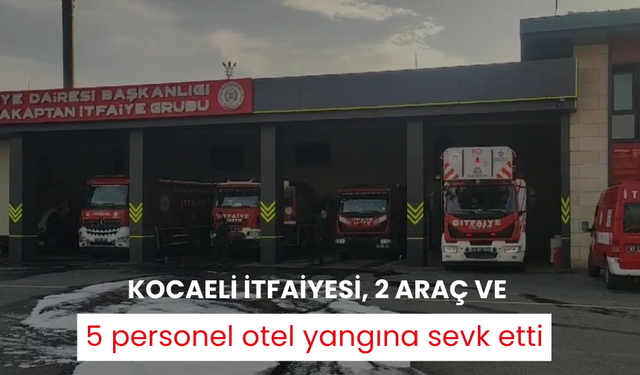 Kocaeli İtfaiyesi, 2 araç ve 5 personel otel yangına sevk etti