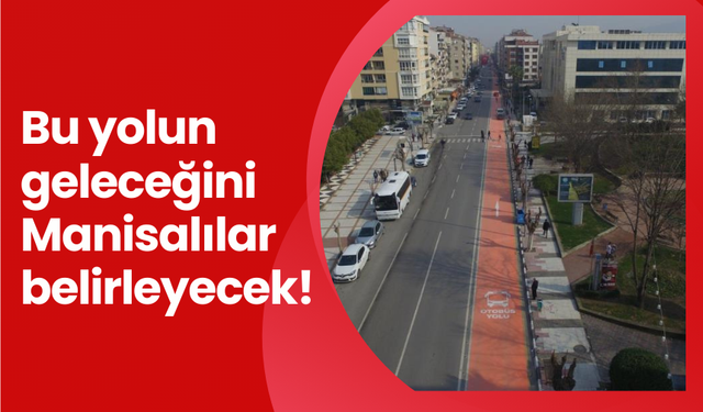 Bu yolun geleceğini Manisalılar belirleyecek!