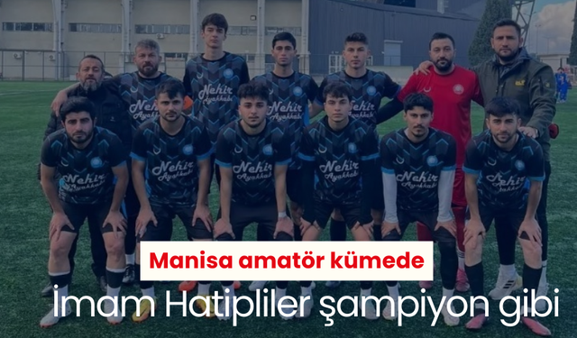 Manisa amatör kümede İmam Hatipliler şampiyon gibi