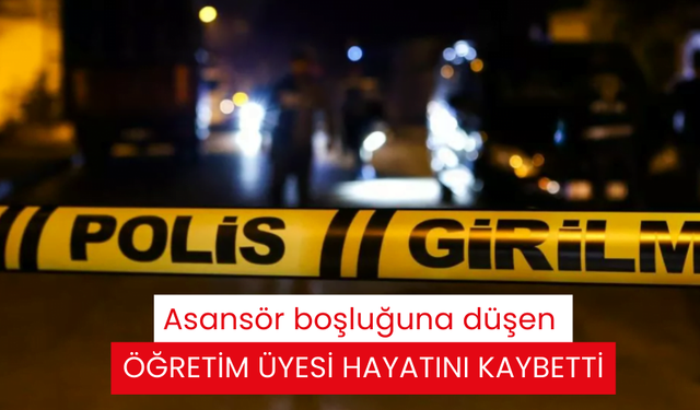 Asansör boşluğuna düşen öğretim üyesi hayatını kaybetti