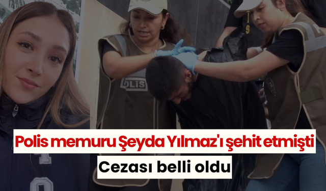 Polis memuru Şeyda Yılmaz'ı şehit eden Yunus Emre Geçti'nin cezası belli oldu