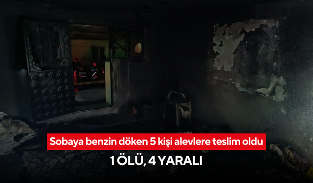 Sobaya benzin döken 5 kişi alevlere teslim oldu: 1 ölü, 4 yaralı
