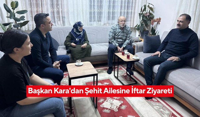 Başkan Kara, şehit ailesi ile iftar yemeğinde bir araya geldi