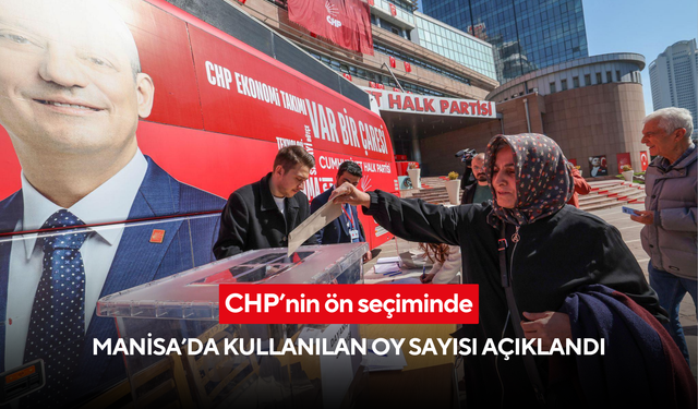 CHP’nin ön seçiminde Manisa’da kullanılan oy sayısı açıklandı