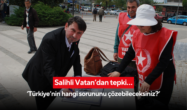 Salihli Vatan’dan tepki… ‘Türkiye’nin hangi sorununu çözebileceksiniz?’