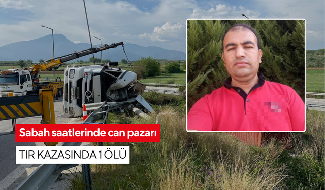Sabah saatlerinde can pazarı: Tır kazasında 1 ölü