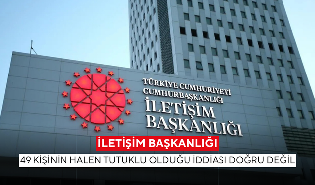 İletişim Başkanlığı'ndan son dakika açıklaması...  '49 kişinin halen tutuklu olduğu iddiası doğru değil'
