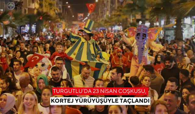 Turgutlu’da 23 Nisan Coşkusu, Kortej Yürüyüşüyle Taçlandı