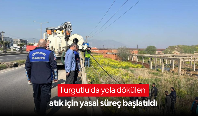 Turgutlu’da yola dökülen atık için yasal süreç başlatıldı