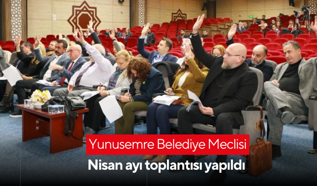 Yunusemre Belediye Meclisi nisan ayı toplantısı yapıldı