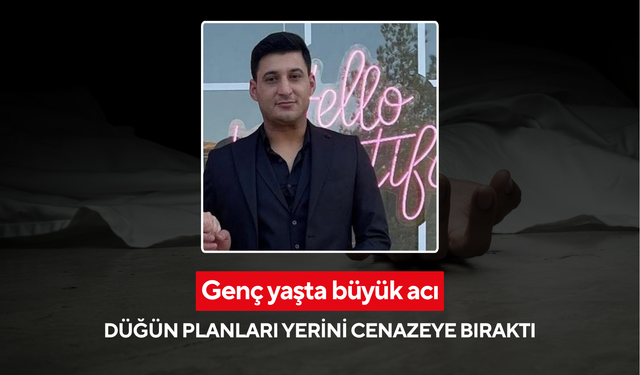 Genç yaşta büyük acı: Düğün planları yerini cenazeye bıraktı