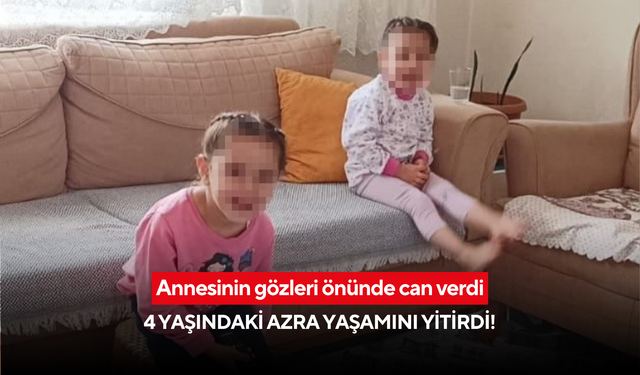 Annesinin gözleri önünde can verdi: 4 yaşındaki Azra yaşamını yitirdi!