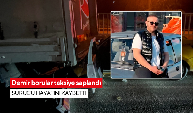 Demir borular taksiye saplandı: Sürücü hayatını kaybetti