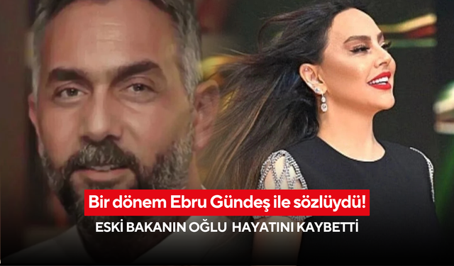 Bir dönem Ebru Gündeş ile sözlüydü! Eski bakanın oğlu hayatını kaybetti