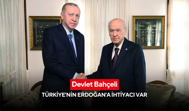 Devlet Bahçeli: Türkiye'nin Erdoğan'a ihtiyacı var