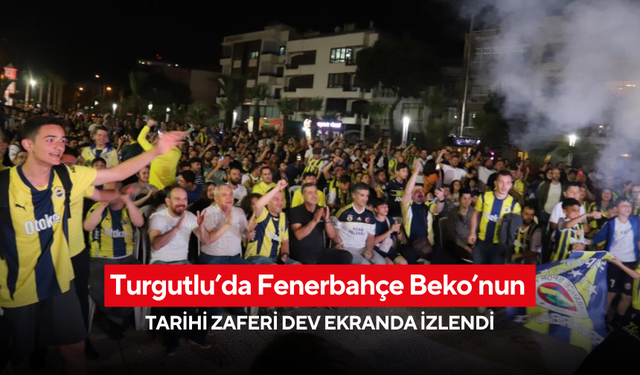 Turgutlu’da Fenerbahçe Beko’nun tarihi zaferi dev ekranda izlendi
