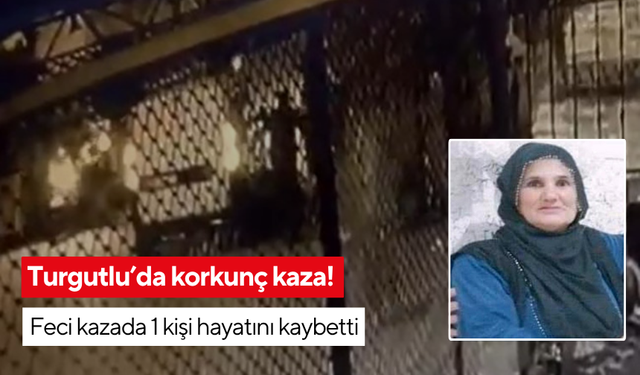 Turgutlu’da korkunç kaza! Feci kazada 1 kişi hayatını kaybetti