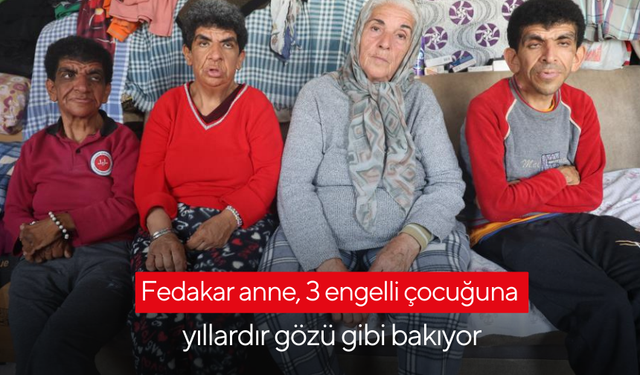 Fedakar anne, 3 engelli çocuğuna yıllardır gözü gibi bakıyor